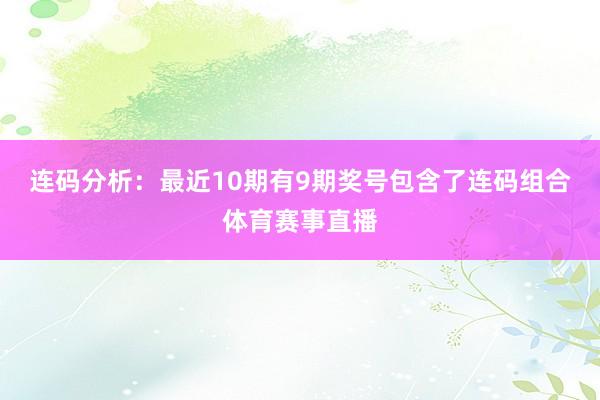 连码分析：最近10期有9期奖号包含了连码组合体育赛事直播