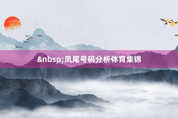 &nbsp;　　凤尾号码分析体育集锦