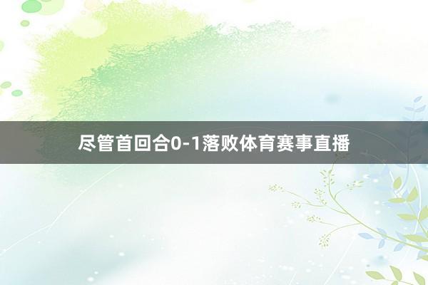 尽管首回合0-1落败体育赛事直播