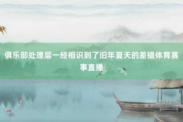 俱乐部处理层一经相识到了旧年夏天的差错体育赛事直播