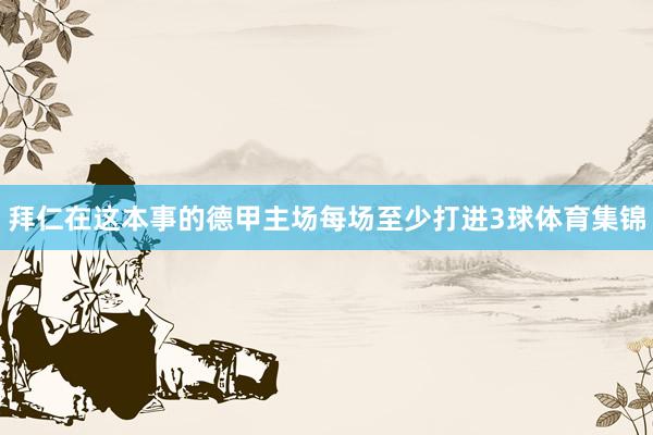 拜仁在这本事的德甲主场每场至少打进3球体育集锦