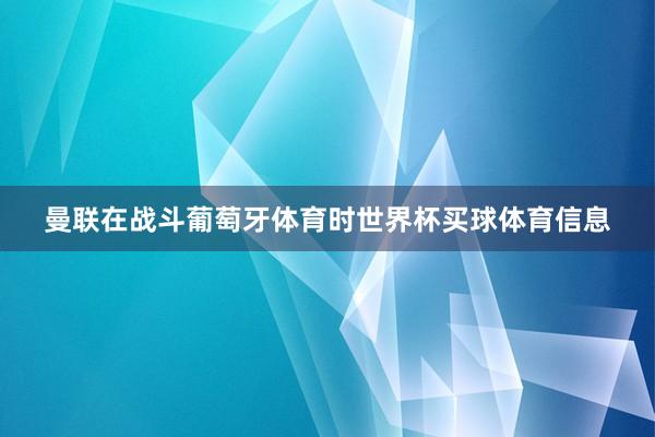 曼联在战斗葡萄牙体育时世界杯买球体育信息