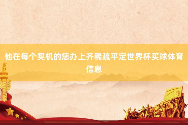 他在每个契机的惩办上齐稀疏平定世界杯买球体育信息