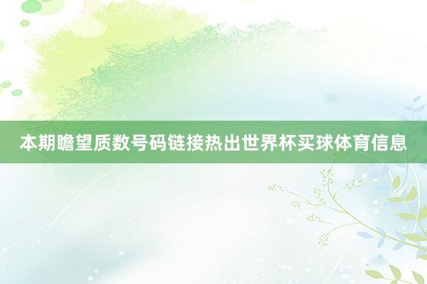 本期瞻望质数号码链接热出世界杯买球体育信息
