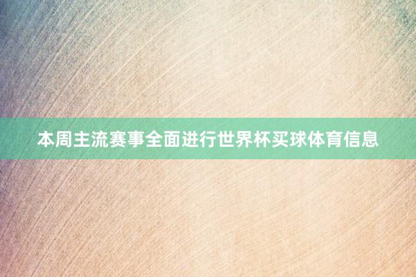 本周主流赛事全面进行世界杯买球体育信息
