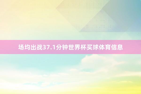 场均出战37.1分钟世界杯买球体育信息