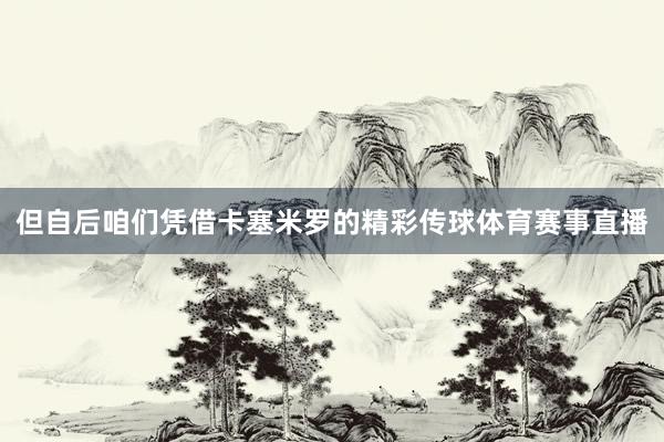 但自后咱们凭借卡塞米罗的精彩传球体育赛事直播