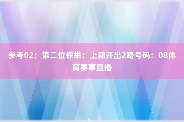 参考02；　　第二位保举：上期开出2路号码：08体育赛事直播