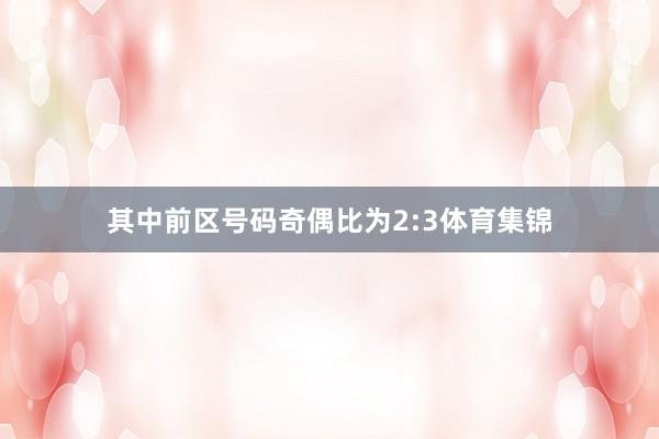 其中前区号码奇偶比为2:3体育集锦