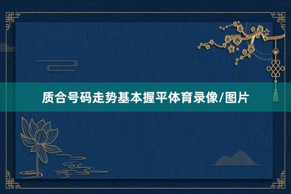 质合号码走势基本握平体育录像/图片