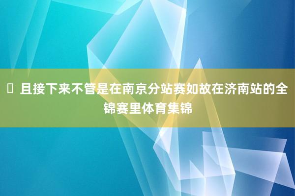 ‪且接下来不管是在南京分站赛如故在济南站的全锦赛里体育集锦