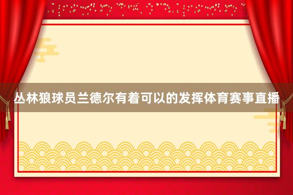 丛林狼球员兰德尔有着可以的发挥体育赛事直播