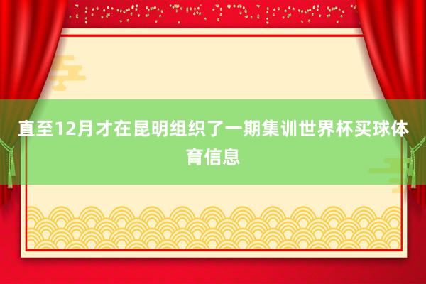 直至12月才在昆明组织了一期集训世界杯买球体育信息