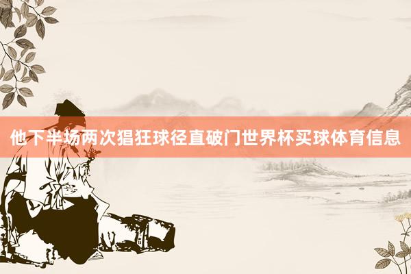 他下半场两次猖狂球径直破门世界杯买球体育信息