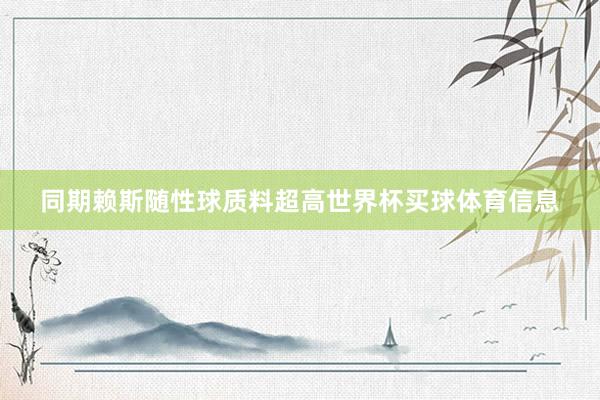 同期赖斯随性球质料超高世界杯买球体育信息