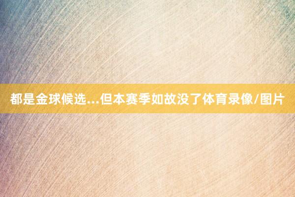 都是金球候选...但本赛季如故没了体育录像/图片