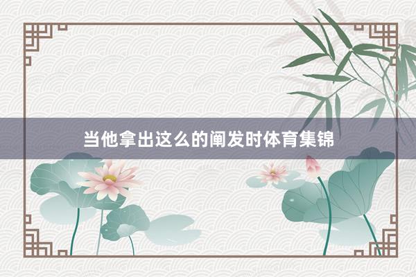 当他拿出这么的阐发时体育集锦