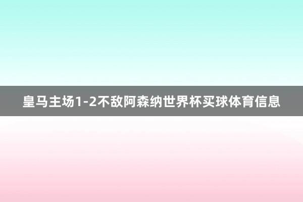 皇马主场1-2不敌阿森纳世界杯买球体育信息