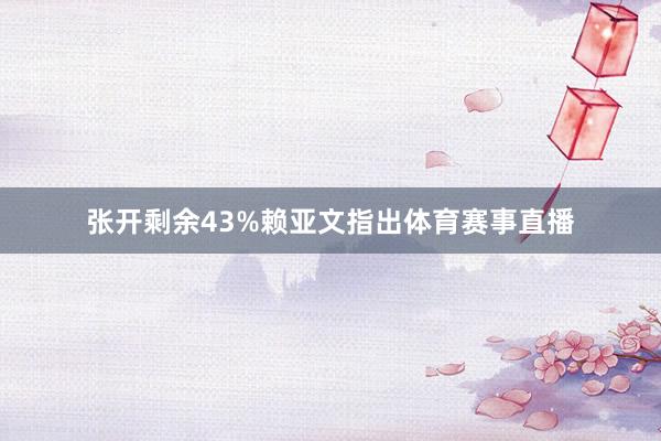 张开剩余43%赖亚文指出体育赛事直播