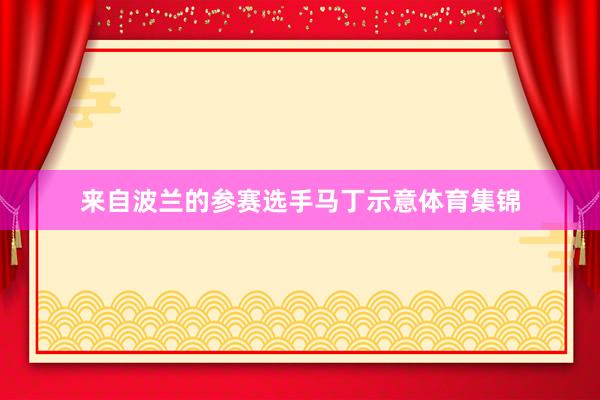 来自波兰的参赛选手马丁示意体育集锦