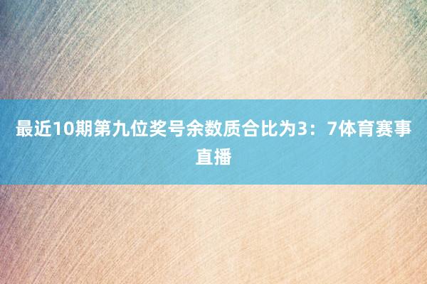 最近10期第九位奖号余数质合比为3：7体育赛事直播