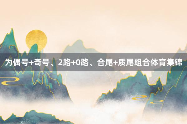 为偶号+奇号、2路+0路、合尾+质尾组合体育集锦