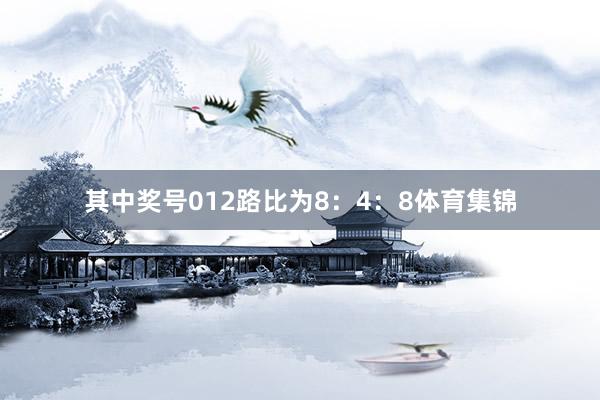 其中奖号012路比为8:4:8体育集锦