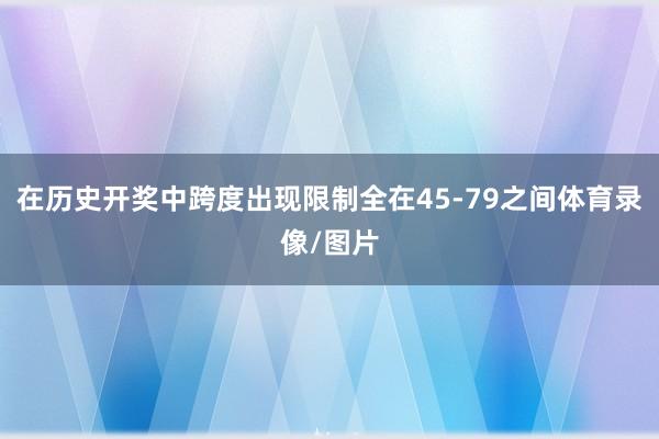 在历史开奖中跨度出现限制全在45-79之间体育录像/图片