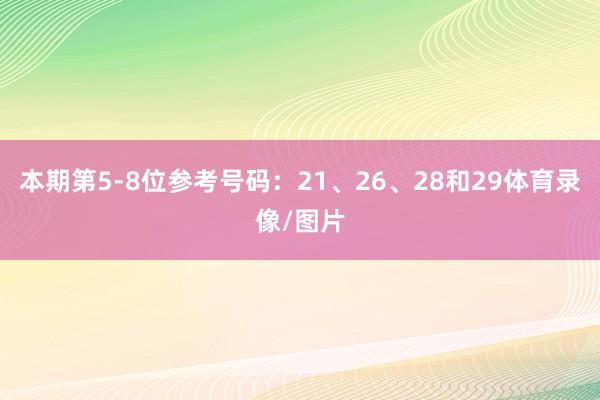 本期第5-8位参考号码：21、26、28和29体育录像/图片