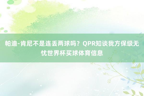 帕迪-肯尼不是连丢两球吗?QPR知谈我方保级无忧世界杯买球体育信息