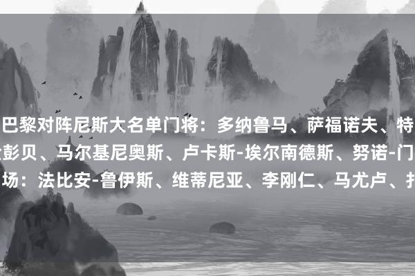 巴黎对阵尼斯大名单门将：多纳鲁马、萨福诺夫、特纳斯后卫：阿什拉夫、金彭贝、马尔基尼奥斯、卢卡斯-埃尔南德斯、努诺-门德斯、贝拉尔多、帕乔中场：法比安-鲁伊斯、维蒂尼亚、李刚仁、马尤卢、扎伊尔-埃梅里、内维斯时尚：克瓦拉茨赫利亚、贡萨洛-拉莫斯、登贝莱、杜埃、巴尔科拉    体育录像/图片