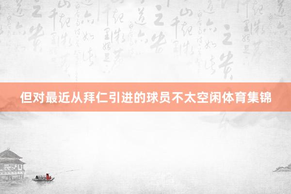 但对最近从拜仁引进的球员不太空闲体育集锦