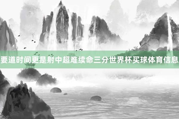 要道时间更是射中超难续命三分世界杯买球体育信息