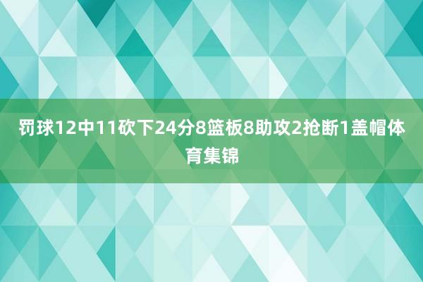 罚球12中11砍下24分8篮板8助攻2抢断1盖帽体育集锦