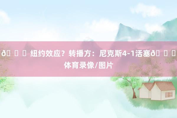🍎纽约效应？转播方：尼克斯4-1活塞💀体育录像/图片