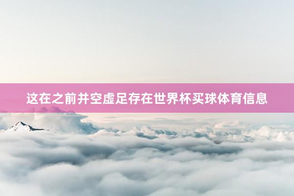 这在之前并空虚足存在世界杯买球体育信息