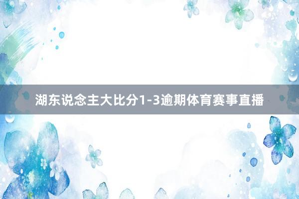 湖东说念主大比分1-3逾期体育赛事直播