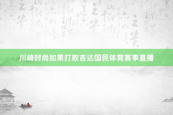 川崎时尚如果打败吉达国民体育赛事直播