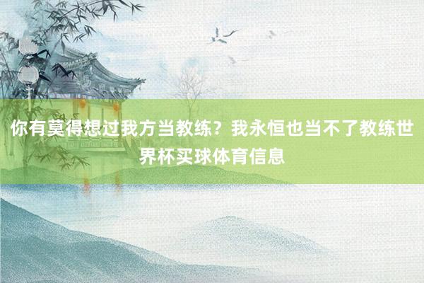 你有莫得想过我方当教练？我永恒也当不了教练世界杯买球体育信息