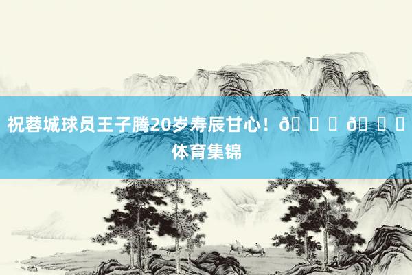 祝蓉城球员王子腾20岁寿辰甘心！🎂🎂体育集锦