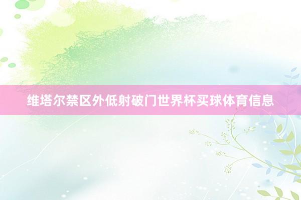 维塔尔禁区外低射破门世界杯买球体育信息