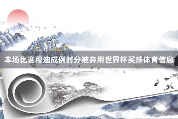 本场比赛穆迪成例时分被弃用世界杯买球体育信息