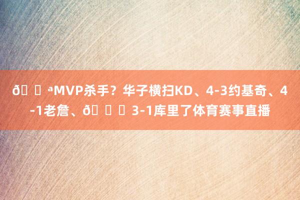 🔪MVP杀手？华子横扫KD、4-3约基奇、4-1老詹、💀3-1库里了体育赛事直播