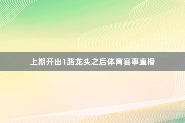上期开出1路龙头之后体育赛事直播
