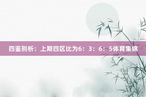四鉴别析：上期四区比为6：3：6：5体育集锦