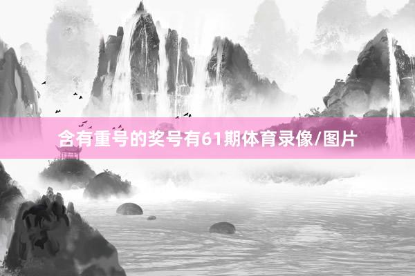 含有重号的奖号有61期体育录像/图片