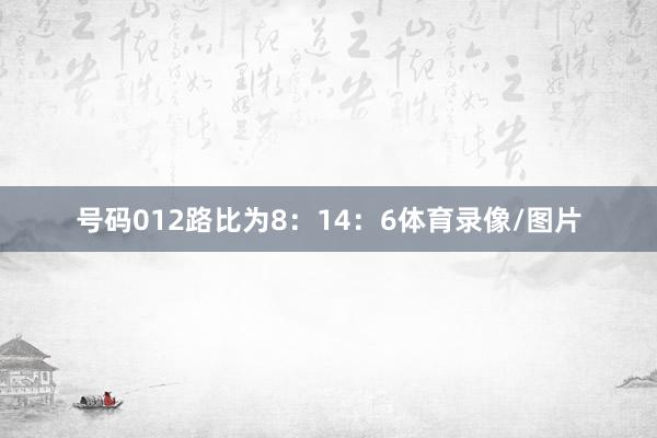 号码012路比为8：14：6体育录像/图片