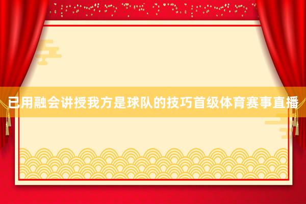 已用融会讲授我方是球队的技巧首级体育赛事直播