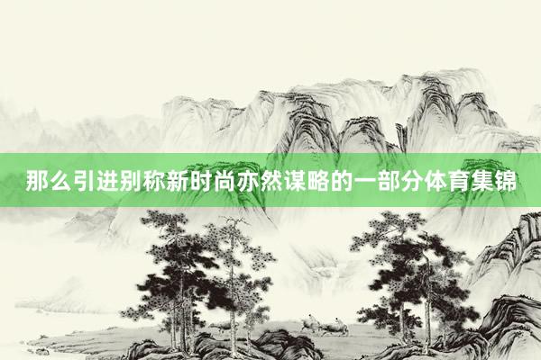那么引进别称新时尚亦然谋略的一部分体育集锦