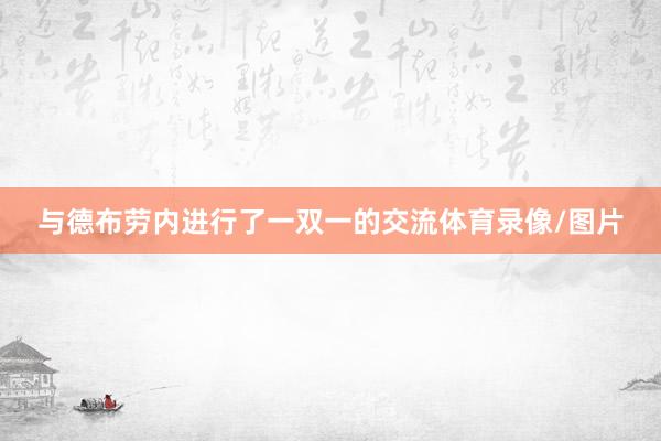 与德布劳内进行了一双一的交流体育录像/图片